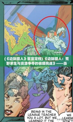 (《边际猎人》官宣定档) 《边际猎人：荒野求生与资源争夺的极限挑战》——当现代技术遇见未知领域