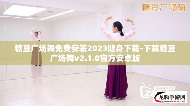 糖豆广场舞免费安装2023健身下载-下载糖豆广场舞v2.1.0官方安卓版